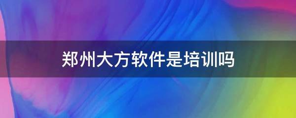 鄭州大方軟件 區分培訓與軟件開發服務的定位分析